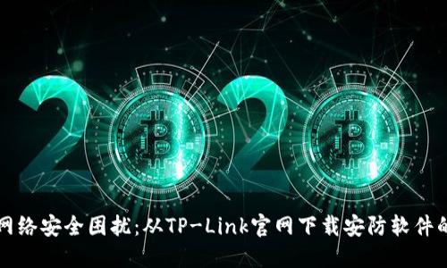 解决你的网络安全困扰:从TP-Link官网下载安防软件的终极指南
