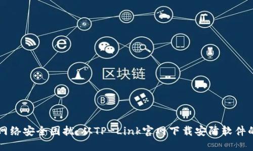 解决你的网络安全困扰:从TP-Link官网下载安防软件的终极指南
