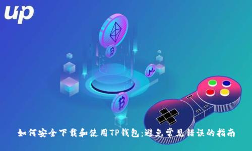 如何安全下载和使用TP钱包:避免常见错误的指南