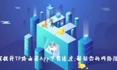 如何提升TP路由器App下载速度：解锁你的网络潜力
