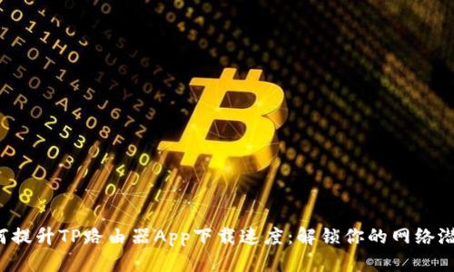 如何提升TP路由器App下载速度:解锁你的网络潜力!