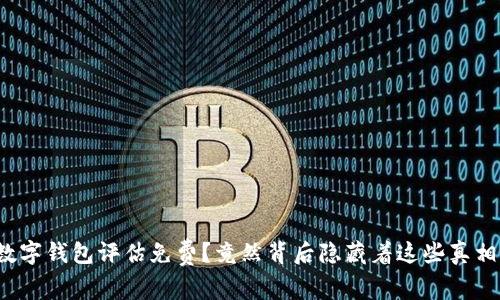 数字钱包评估免费?竟然背后隐藏着这些真相!