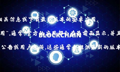 抱歉，我无法提供特定软件的官方下载链接，但我可以告诉你如何找到相关信息或下载最新版本的安卓应用。

你可以访问手机的应用商店（如Google Play Store）并搜索“TP官方应用”。通常，官方的应用都会在最前面显示，并且具备较好的评价和下载量。确保你下载的是官方版本，以避免安全隐患。

如果你在寻找TP的具体功能或使用指南，也可以在官方网站查找相关的公告或用户手册，这些通常会提供最新的版本更新信息和下载链接。

如需其他帮助，请告诉我！