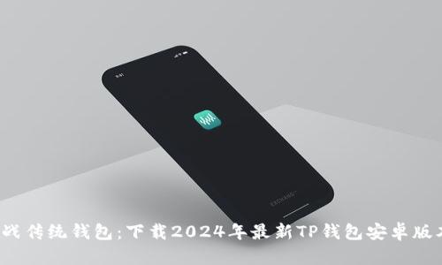 挑战传统钱包:下载2024年最新TP钱包安卓版本!