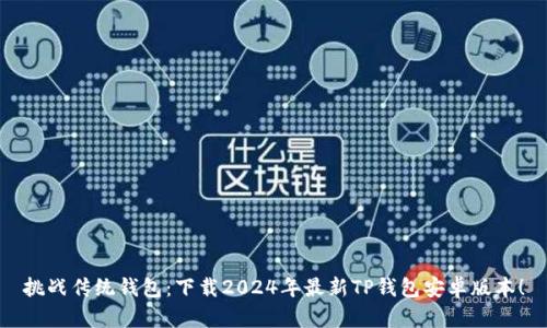 挑战传统钱包:下载2024年最新TP钱包安卓版本!
