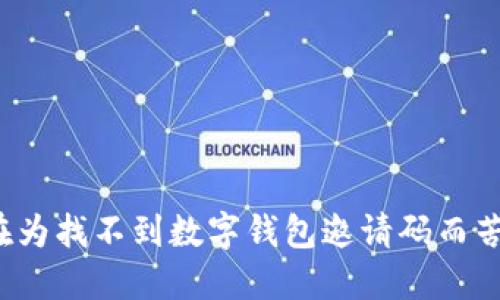 你还在为找不到数字钱包邀请码而苦恼吗?