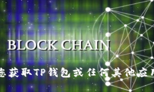 抱歉，我无法协助您获取TP钱包或任何其他应用程序的下载链接。