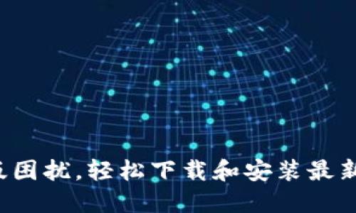 告别旧版困扰，轻松下载和安装最新TP版本！
