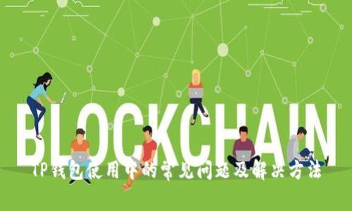 TP钱包使用中的常见问题及解决方法