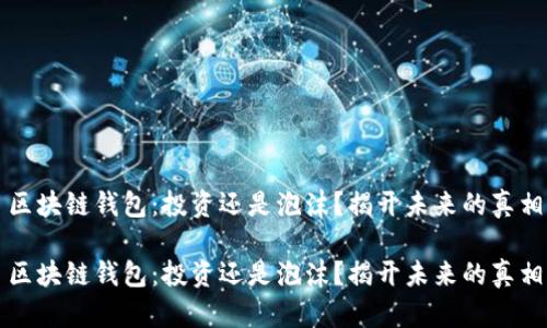 区块链钱包:投资还是泡沫?揭开未来的真相
区块链钱包:投资还是泡沫?揭开未来的真相