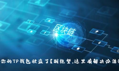 你的TP钱包被盗了?别绝望,这里有解决办法!