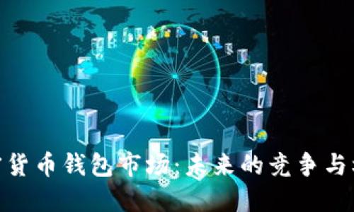 加密货币钱包市场:未来的竞争与机遇
