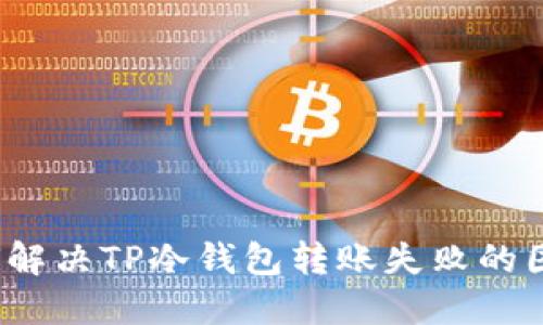 如何解决TP冷钱包转账失败的困扰?