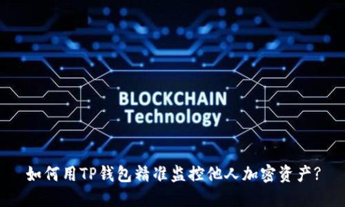 如何用TP钱包精准监控他人加密资产?