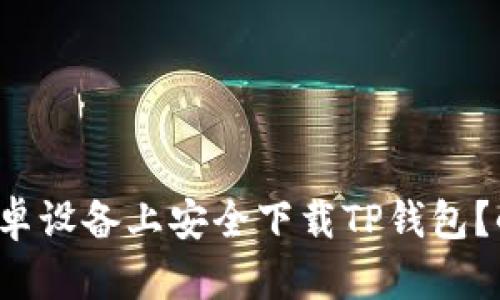如何在安卓设备上安全下载TP钱包?小心陷阱!