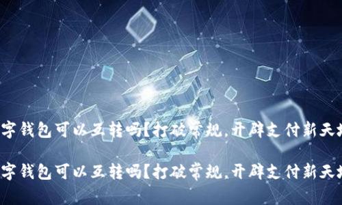 数字钱包可以互转吗？打破常规，开辟支付新天地！

数字钱包可以互转吗？打破常规，开辟支付新天地！