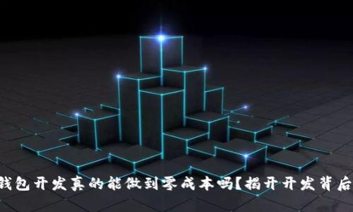 区块链钱包开发真的能做到零成本吗?揭开开发背后的真相!