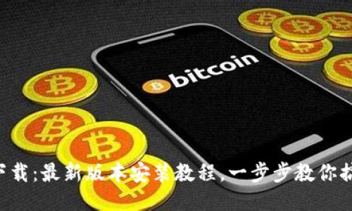 TP下载:最新版本安装教程,一步步教你搞定!