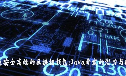 打造安全高效的区块链钱包：Java开发的潜力与挑战