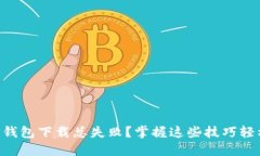 为何TP钱包下载总失败？掌握这些技巧轻松破局！
