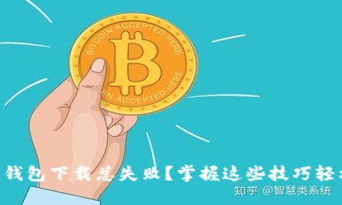 为何TP钱包下载总失败?掌握这些技巧轻松破局!
