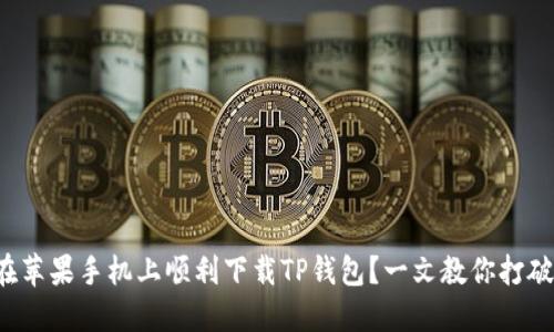 如何在苹果手机上顺利下载TP钱包?一文教你打破障碍!