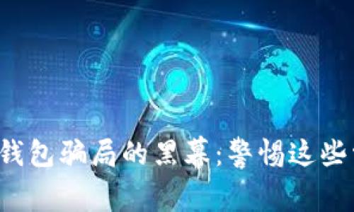 揭开加密钱包骗局的黑幕:警惕这些常见套路!