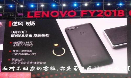 面对不回应的客服，你是否也感到无能为力？