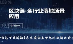 TP钱包下载遇阻？这里有你未曾想过的解决方案！
