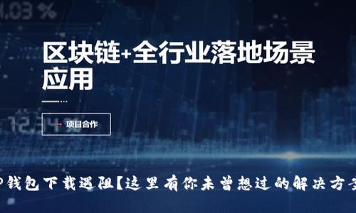 TP钱包下载遇阻?这里有你未曾想过的解决方案!