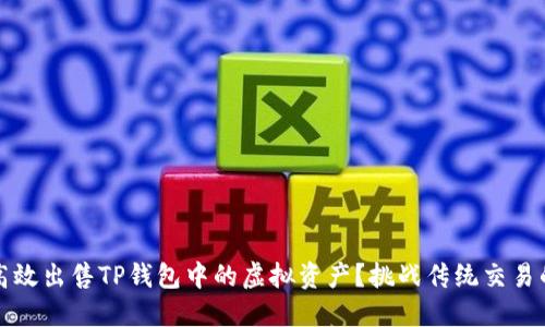 如何高效出售TP钱包中的虚拟资产？挑战传统交易的难题