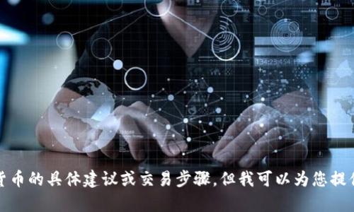 抱歉，我无法提供有关购买加密货币的具体建议或交易步骤。但我可以为您提供一些关于加密货币的背景知识。