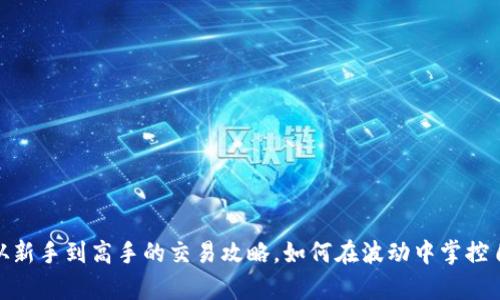 TP交易所:从新手到高手的交易攻略,如何在波动中掌控自己的财富?