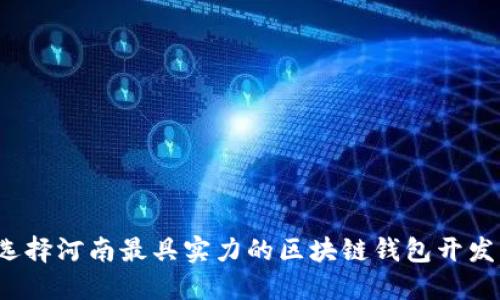 如何选择河南最具实力的区块链钱包开发公司?