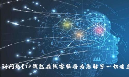 遇到问题？TP钱包在线客服将为您解答一切迷惑！