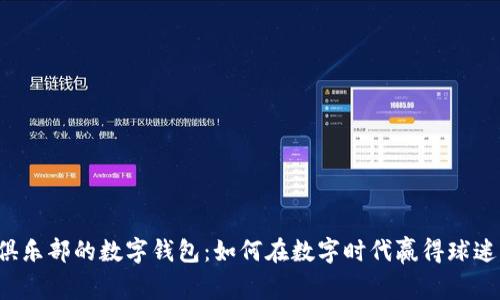 英超俱乐部的数字钱包:如何在数字时代赢得球迷的心?