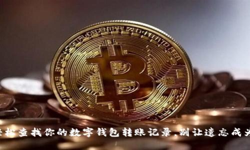 如何轻松查找你的数字钱包转账记录,别让遗忘成为负担!