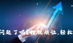 你遇到TP钱包问题了吗？摆脱烦恼，轻松联系官方