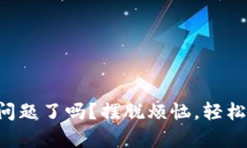 你遇到TP钱包问题了吗？摆脱烦恼，轻松联系官方客服！