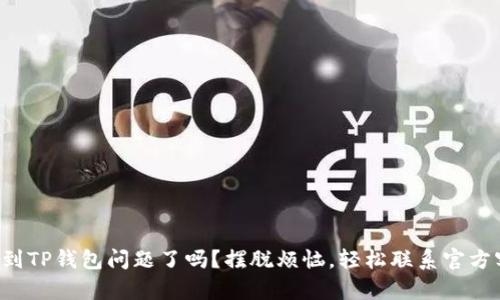 你遇到TP钱包问题了吗？摆脱烦恼，轻松联系官方客服！