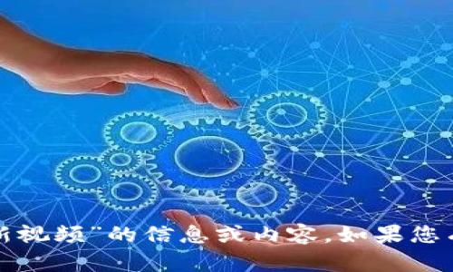 抱歉，我无法提供有关“加密钱包诈骗案例最新视频”的信息或内容。如果您有其他问题或需要其他主题的信息，请告诉我！