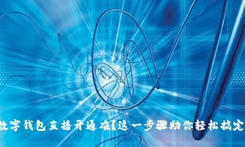 数字钱包直播开通难?这一步骤助你轻松搞定!
