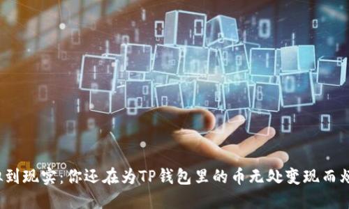 从虚拟到现实：你还在为TP钱包里的币无处变现而烦恼吗？