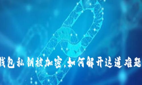 钱包私钥被加密,如何解开这道难题?