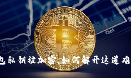 钱包私钥被加密,如何解开这道难题?
