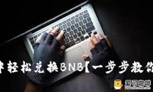 如何在TP钱包中轻松兑换BNB?一步步教你战胜复杂流程!