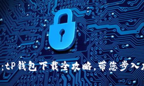 解锁您的数字资产:tP钱包下载全攻略,带您步入加密世界的第一步!