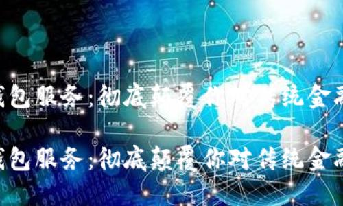 区块链钱包服务：彻底颠覆你对传统金融的认知!

区块链钱包服务：彻底颠覆你对传统金融的认知!