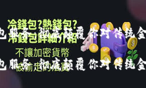 区块链钱包服务：彻底颠覆你对传统金融的认知!

区块链钱包服务：彻底颠覆你对传统金融的认知!