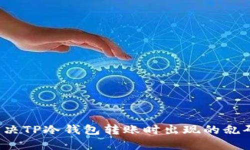 如何解决TP冷钱包转账时出现的乱码问题？